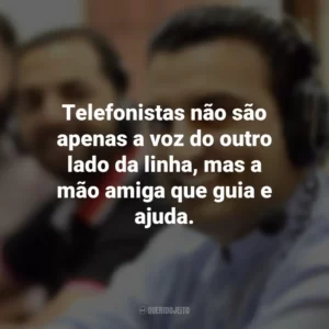 Telefonistas não são apenas a voz do outro lado da linha, mas a mão amiga que guia e ajuda.