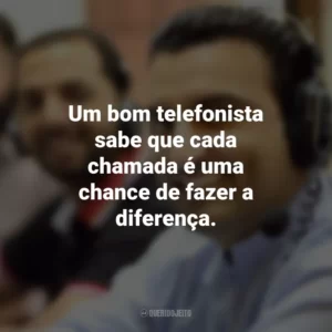 Um bom telefonista sabe que cada chamada é uma chance de fazer a diferença.