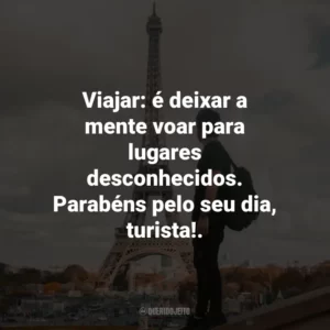 Viajar: é deixar a mente voar para lugares desconhecidos. Parabéns pelo seu dia, turista!