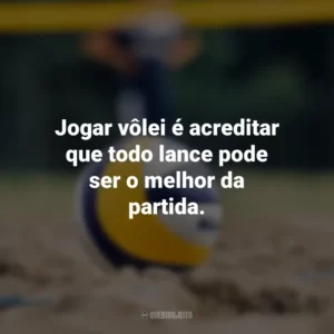 Jogar vôlei é acreditar que todo lance pode ser o melhor da partida.