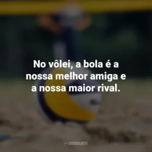 No vôlei, a bola é a nossa melhor amiga e a nossa maior rival.