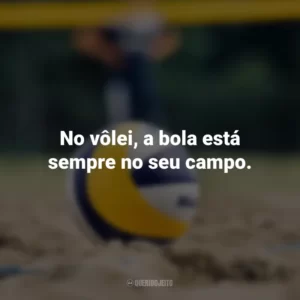 No vôlei, a bola está sempre no seu campo.