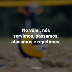 No vôlei, nós servimos, passamos, atacamos e repetimos.