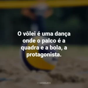O vôlei é uma dança onde o palco é a quadra e a bola, a protagonista.