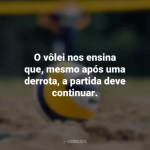 O vôlei nos ensina que, mesmo após uma derrota, a partida deve continuar.