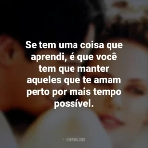Se tem uma coisa que aprendi, é que você tem que manter aqueles que te amam perto por mais tempo possível. Doce Novembro (Filme)