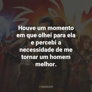 Houve um momento em que olhei para ela e percebi a necessidade de me tornar um homem melhor.