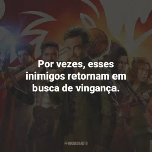 Por vezes, esses inimigos retornam em busca de vingança.