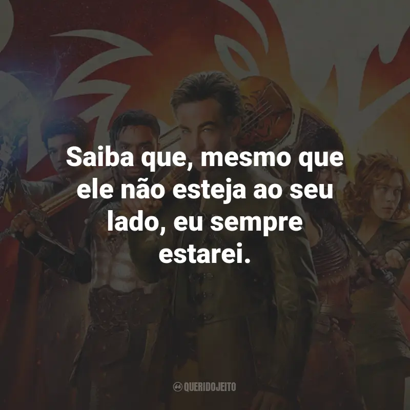 Frases do Filme Dungeons e Dragons: Honra Entre Rebeldes: Saiba que, mesmo que ele não esteja ao seu lado, eu sempre estarei.