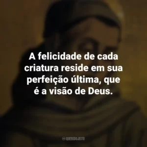 A felicidade de cada criatura reside em sua perfeição última, que é a visão de Deus. Duns Scotus