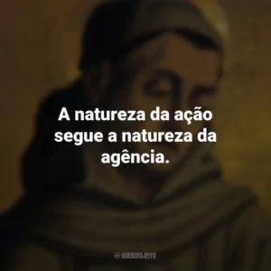 A natureza da ação segue a natureza da agência. Duns Scotus