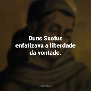 Duns Scotus enfatizava a liberdade da vontade. Duns Scotus