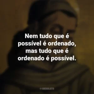 Nem tudo que é possível é ordenado, mas tudo que é ordenado é possível. Duns Scotus