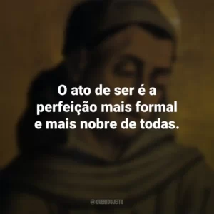 O ato de ser é a perfeição mais formal e mais nobre de todas. Duns Scotus