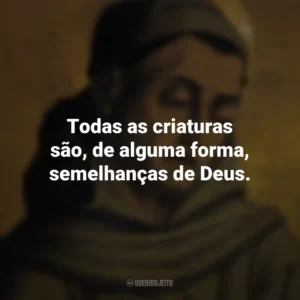 Todas as criaturas são, de alguma forma, semelhanças de Deus. Duns Scotus