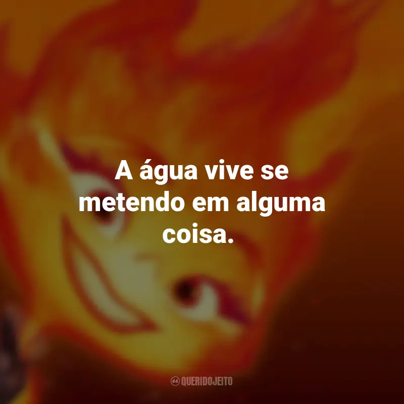 Frases do Filme Elementos: A água vive se metendo em alguma coisa.