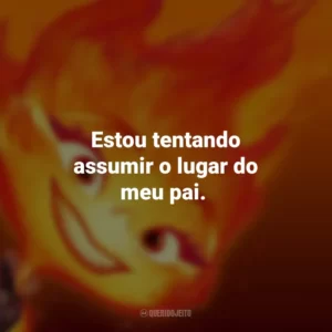 Estou tentando assumir o lugar do meu pai. Elementos (Filme)