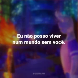 Eu não posso viver num mundo sem você. Elementos (Filme)