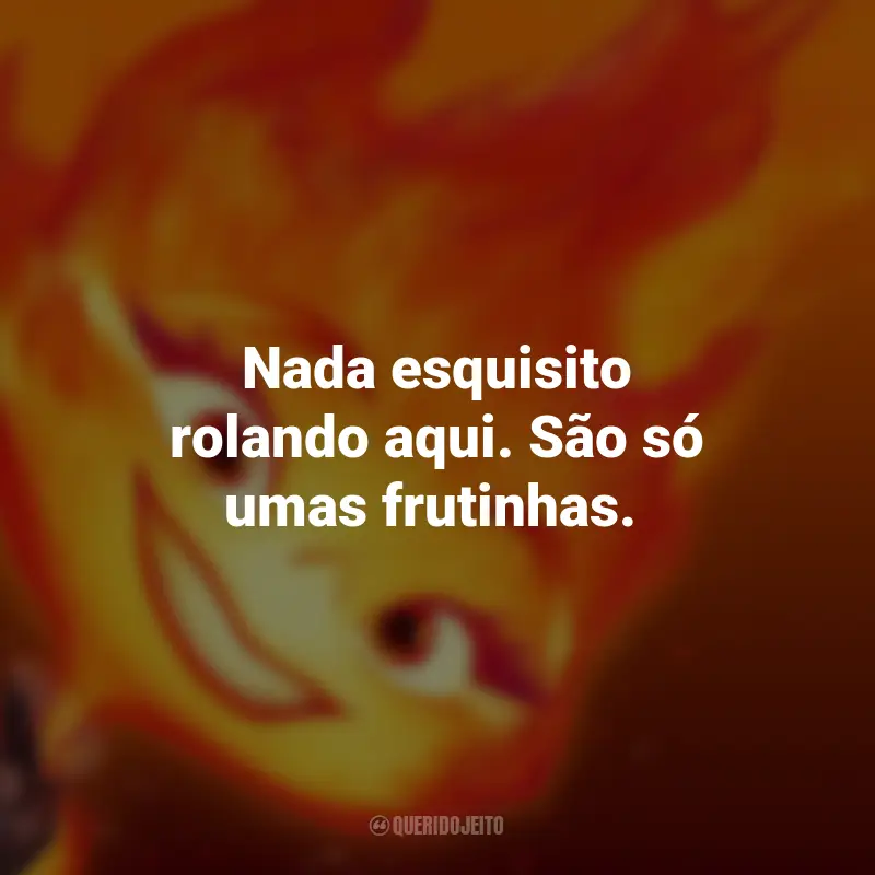 Frases do Filme Elementos: Nada esquisito rolando aqui. São só umas frutinhas.