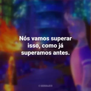 Nós vamos superar isso, como já superamos antes. Elementos (Filme)