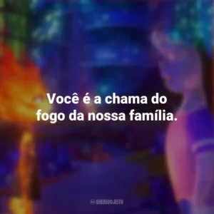 Você é a chama do fogo da nossa família. Elementos (Filme)