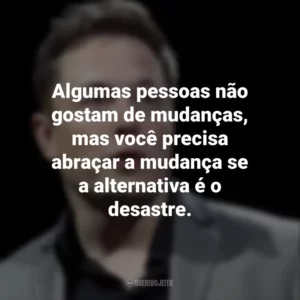 Algumas pessoas não gostam de mudanças, mas você precisa abraçar a mudança se a alternativa é o desastre. Elon Musk
