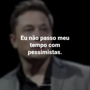 Eu não passo meu tempo com pessimistas. Elon Musk