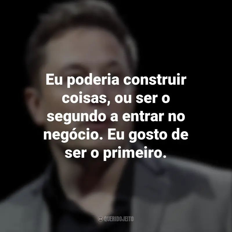 Frases de Elon Musk: Eu poderia construir coisas, ou ser o segundo a entrar no negócio. Eu gosto de ser o primeiro.