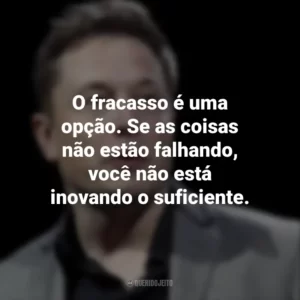 O fracasso é uma opção. Se as coisas não estão falhando, você não está inovando o suficiente. Elon Musk
