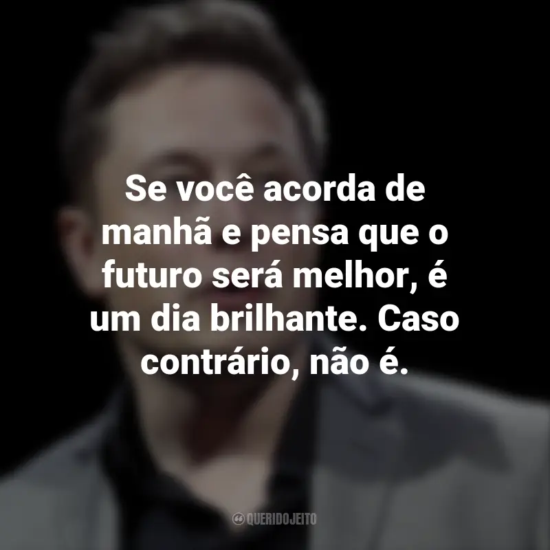 Frases de Elon Musk: Se você acorda de manhã e pensa que o futuro será melhor, é um dia brilhante. Caso contrário, não é.