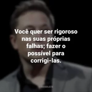 Você quer ser rigoroso nas suas próprias falhas; fazer o possível para corrigi-las. Elon Musk