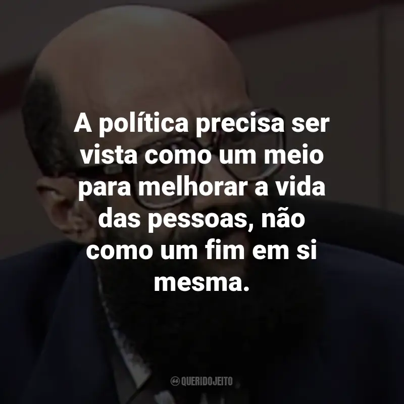 Frases de Enéas Carneiro: A política precisa ser vista como um meio para melhorar a vida das pessoas, não como um fim em si mesma.