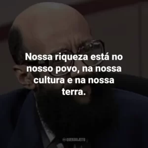 Nossa riqueza está no nosso povo, na nossa cultura e na nossa terra.