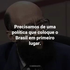Precisamos de uma política que coloque o Brasil em primeiro lugar.