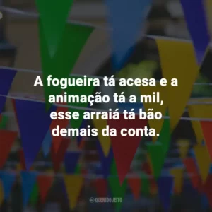 A fogueira tá acesa e a animação tá a mil, esse arraiá tá bão demais da conta.