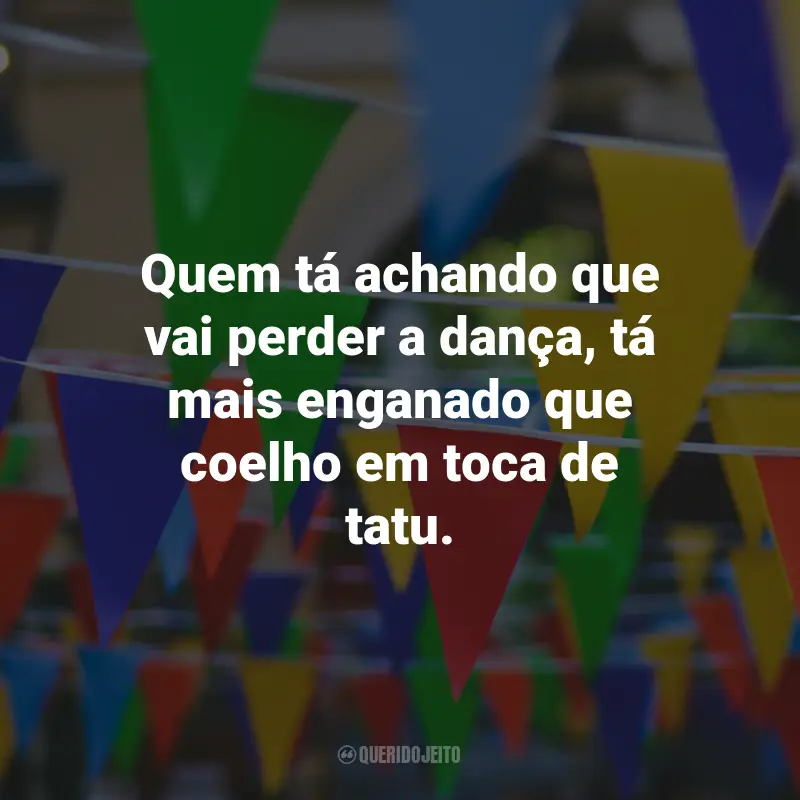 Frases Caipiras para Festa Junina: Quem tá achando que vai perder a dança, tá mais enganado que coelho em toca de tatu.