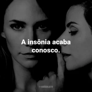 A insônia acaba conosco.