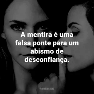 A mentira é uma falsa ponte para um abismo de desconfiança.