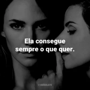 Ela consegue sempre o que quer.