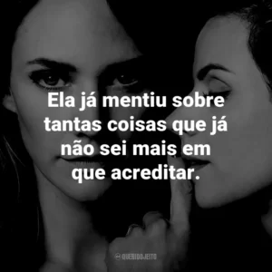 Ela já mentiu sobre tantas coisas que já não sei mais em que acreditar.