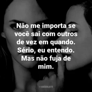 Não me importa se você sai com outros de vez em quando. Sério, eu entendo. Mas não fuja de mim.