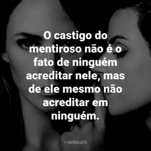 O castigo do mentiroso não é o fato de ninguém acreditar nele, mas de ele mesmo não acreditar em ninguém.