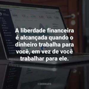 A liberdade financeira é alcançada quando o dinheiro trabalha para você, em vez de você trabalhar para ele.