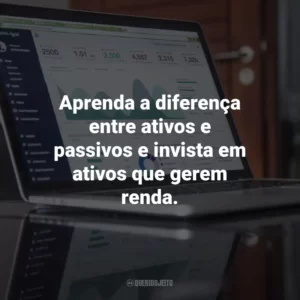 Aprenda a diferença entre ativos e passivos e invista em ativos que gerem renda.