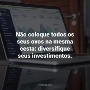 Não coloque todos os seus ovos na mesma cesta: diversifique seus investimentos.