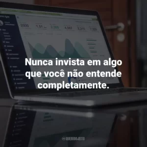 Nunca invista em algo que você não entende completamente.