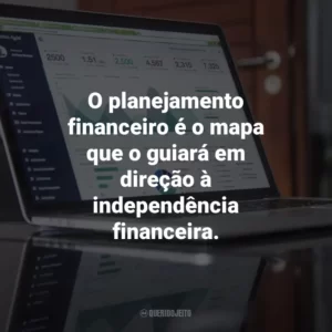 O planejamento financeiro é o mapa que o guiará em direção à independência financeira.