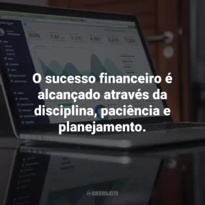 O sucesso financeiro é alcançado através da disciplina, paciência e planejamento.