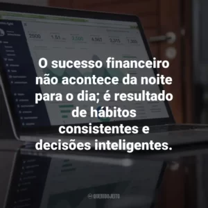 O sucesso financeiro não acontece da noite para o dia; é resultado de hábitos consistentes e decisões inteligentes.