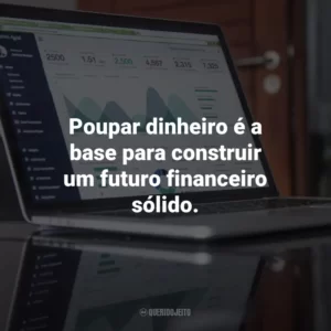 Poupar dinheiro é a base para construir um futuro financeiro sólido.